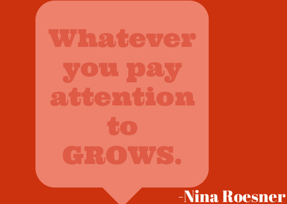 Whatever you pay attention to GROWS.