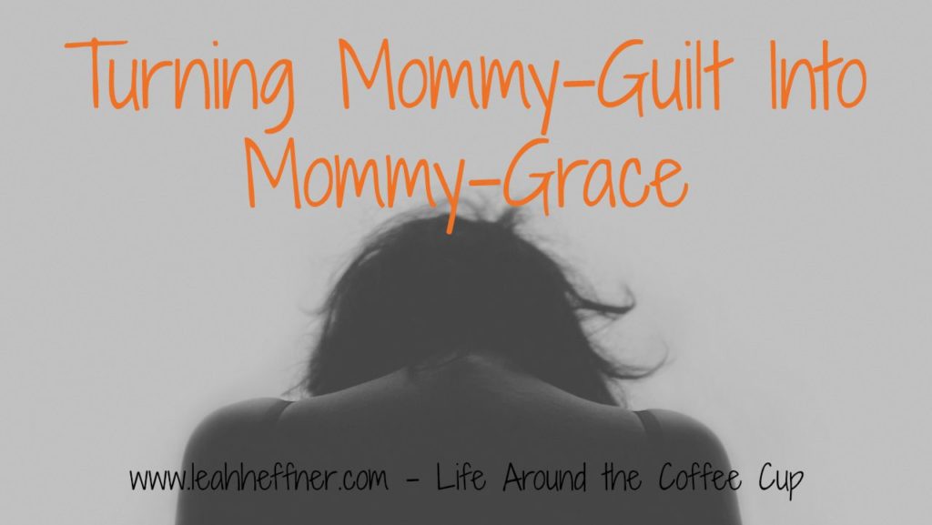 Turning Mommy-Guilt Into Mommy-Grace at Life Around the Coffee Cup www.leahheffner.com