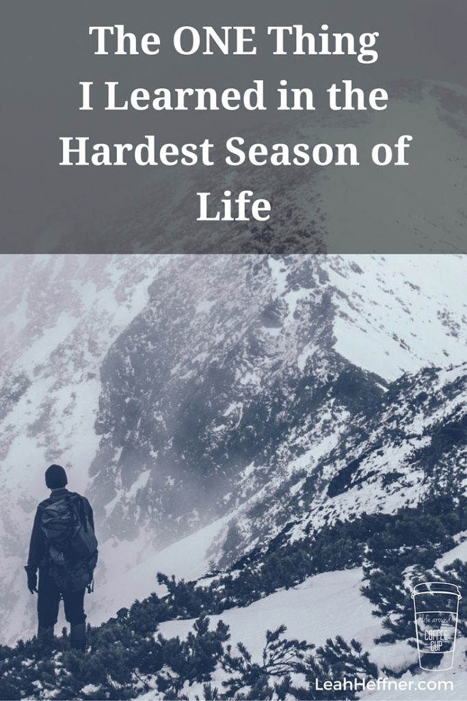 The ONE Thing I Learned in the Hardest Season of Life - Life Around the Coffee Cup - www.leahheffner.com