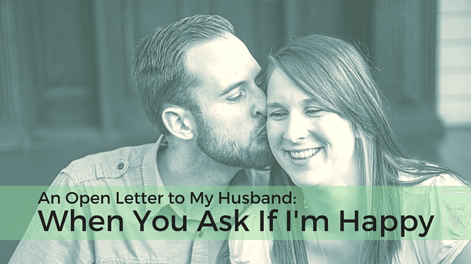 An Open Letter to My Husband : When You Ask If I'm Happy - Life Around the Coffee Cup - www.leahheffner.com