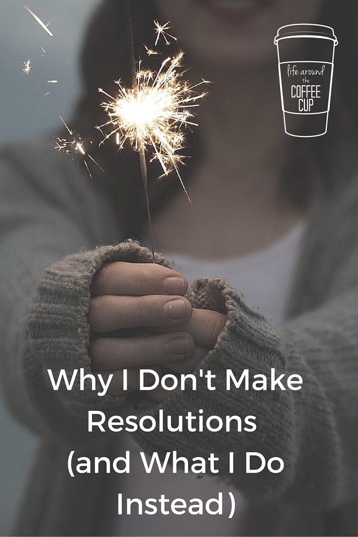 Why I Don't Make Resolutions and What I Do Instead - Life Around the Coffee Cup - www.leahheffner.com