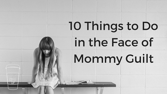 10 Things to Do in the Face of Mommy Guilt - Life Around the Coffee - www.leahheffner.com