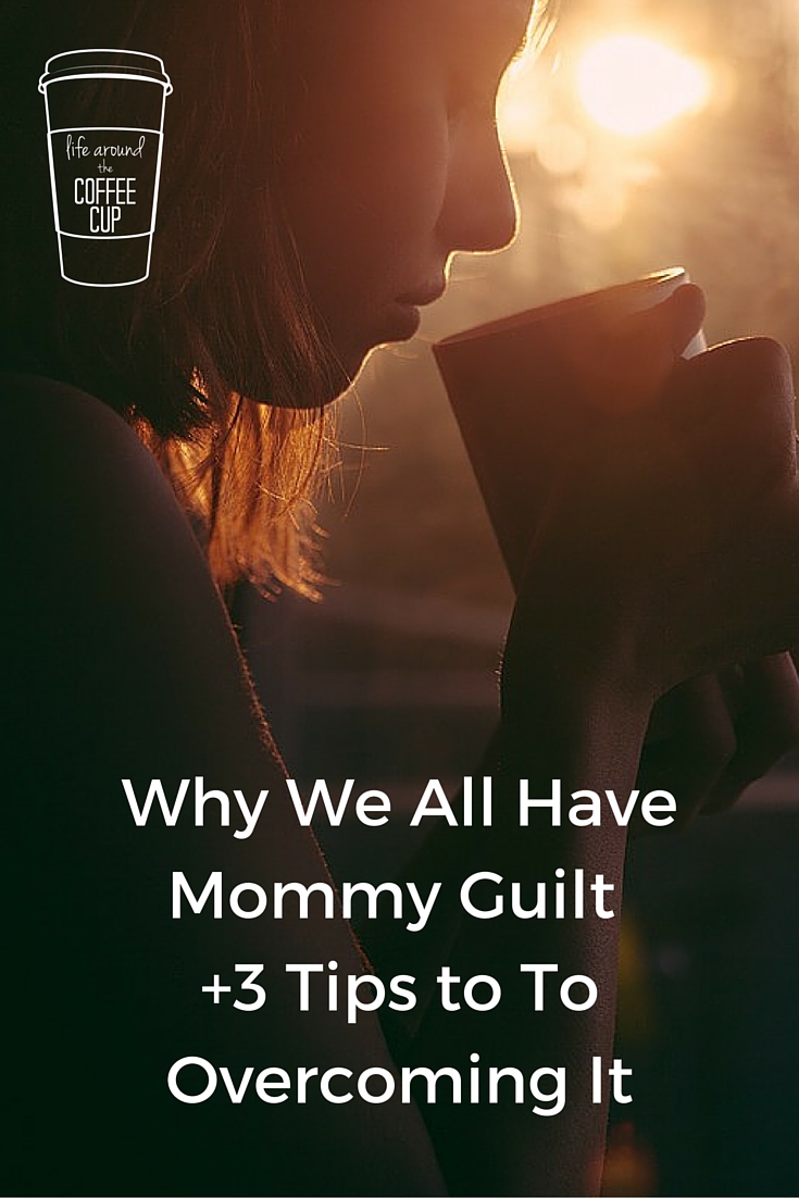 Why We All Have Mommy Guilt - Life Around the Coffee Cup - www.leahheffner.com