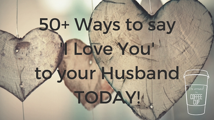 50+ Ways to Say 'I Love You' to your Husband TODAY! - www.leahheffner.com - Life Around the Coffee Cup