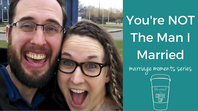 You're Not the Man I Married - Marriage Moments Series from Life Around the Coffee Cup - www.leahheffner.com