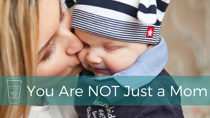 You Are NOT Just A Mom - Life Around the Coffee Cup - www.leahheffner.com