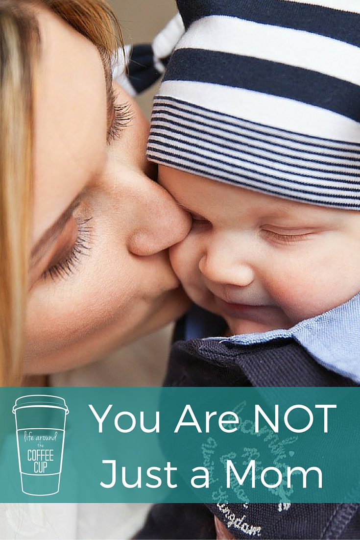 You Are NOT Just A Mom - Life Around the Coffee Cup - www.leahheffner.com