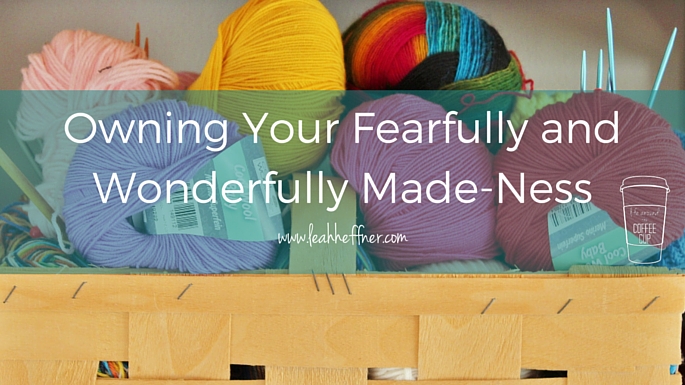 Owning Your Fearfully and Wonderfully Made-Ness - Life Around the Coffee Cup - www.leahheffner.com