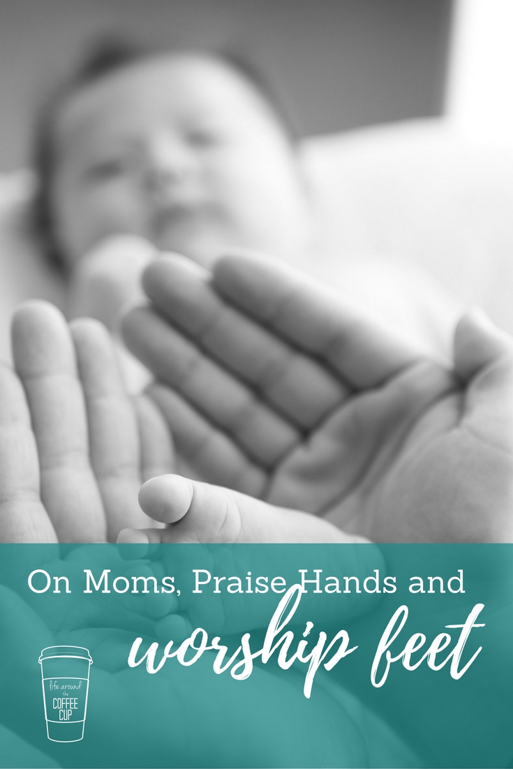 On Moms, Praise Hands, and Worship Feet - Life Around the Coffee Cup - www.leahheffner.com