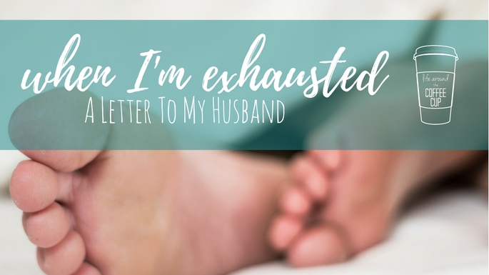 When I'm Exhausted, An Open Letter to My Husband - Life Around the Coffee Cup - www.leahheffner.com