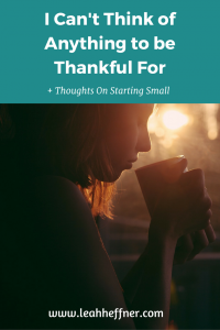 I Can't Think of Anything to be Thankful For - Life Around the Coffee Cup - www.leahheffner.com