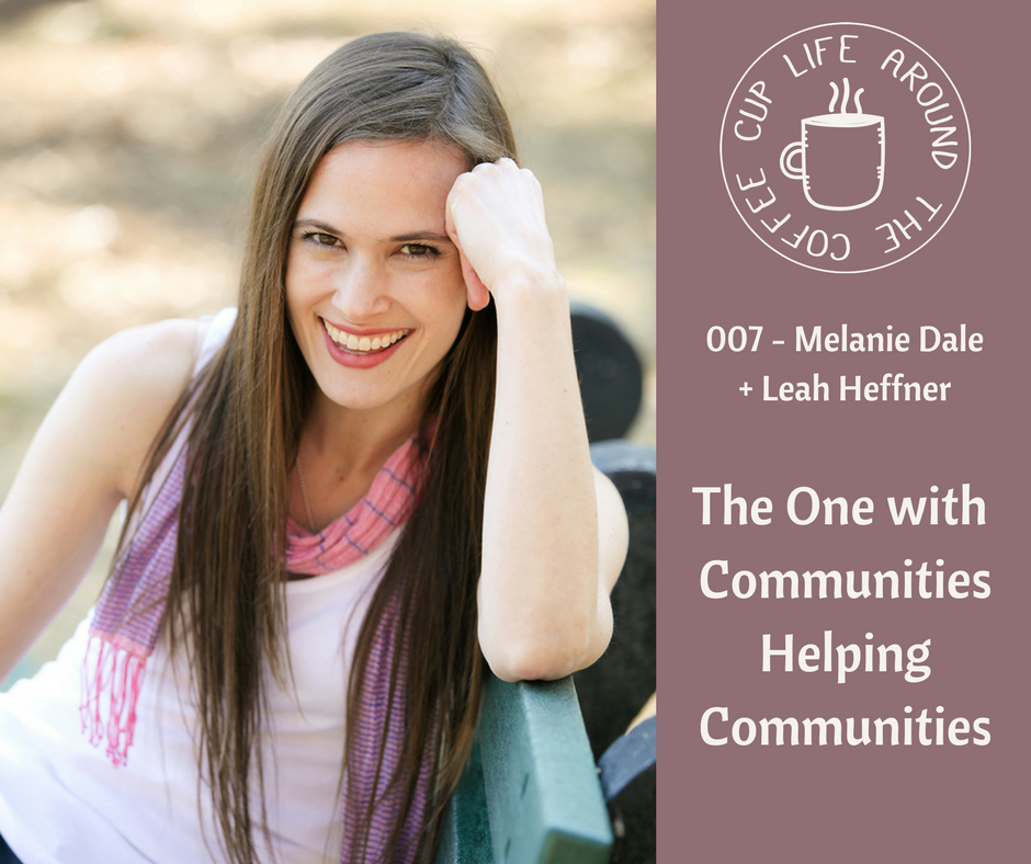 Life Around the Coffee Cup Podcast - #007 The One with Communities Helping Communities with Melanie Dale + Leah Heffner