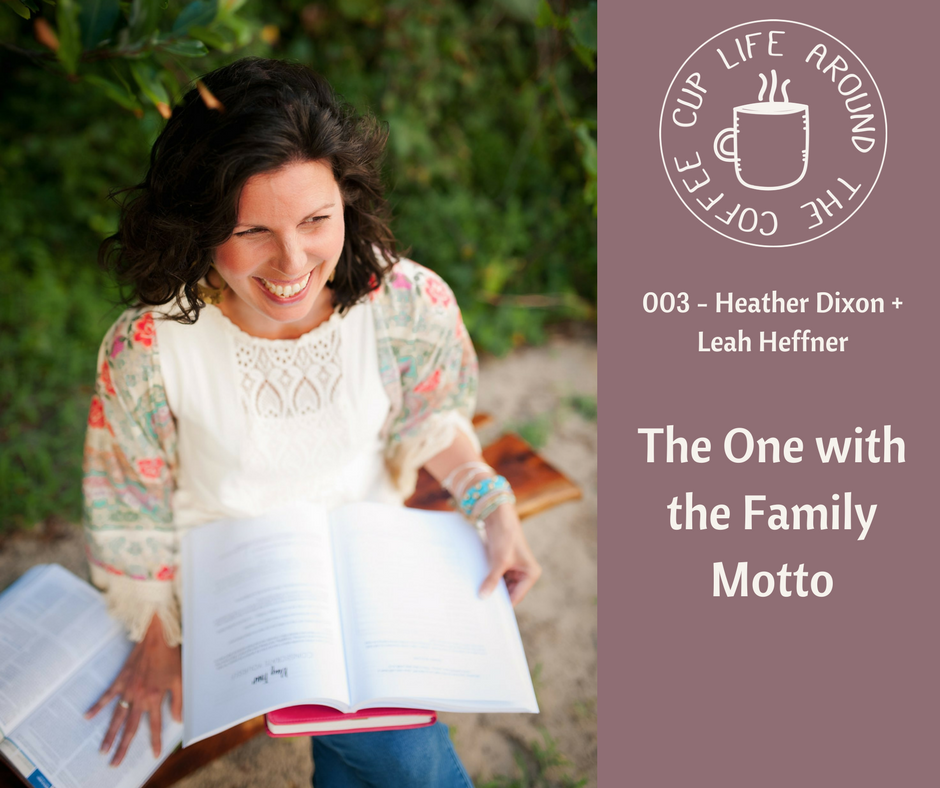 Life Around the Coffee Cup Podcast - #002 The One with the Family Motto with Heather Dixon + Leah Heffner