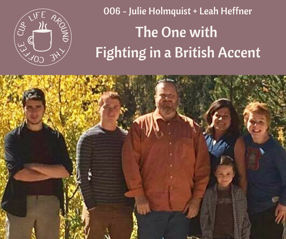 Life Around the Coffee Cup Podcast - #002 The One with Fighting with a British Accent Julie Holmquist + Leah Heffner