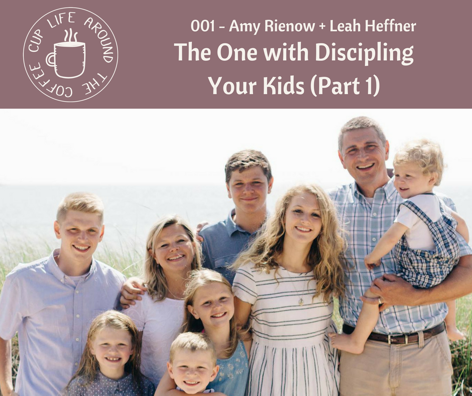 Life Around the Coffee Cup Podcast - #001 The One with Discipling Your Kids Part 1 with Amy Rienow + Leah Heffner
