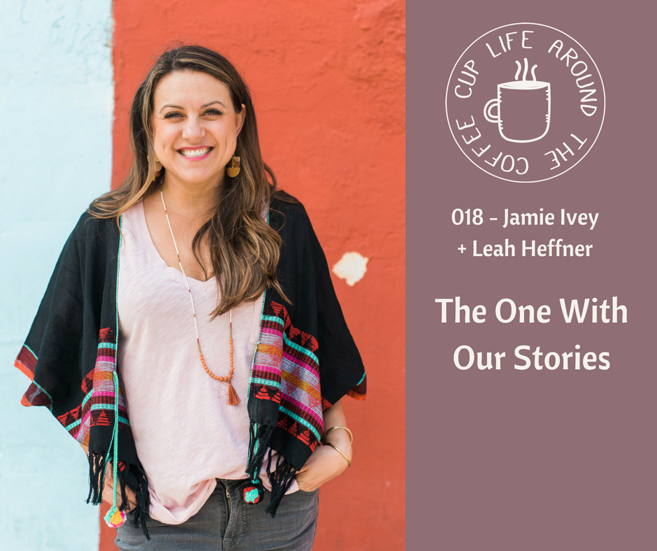 #018 The One With Our Stories with Jamie Ivey and Leah Heffner on the Life Around the Coffee Cup Podcast