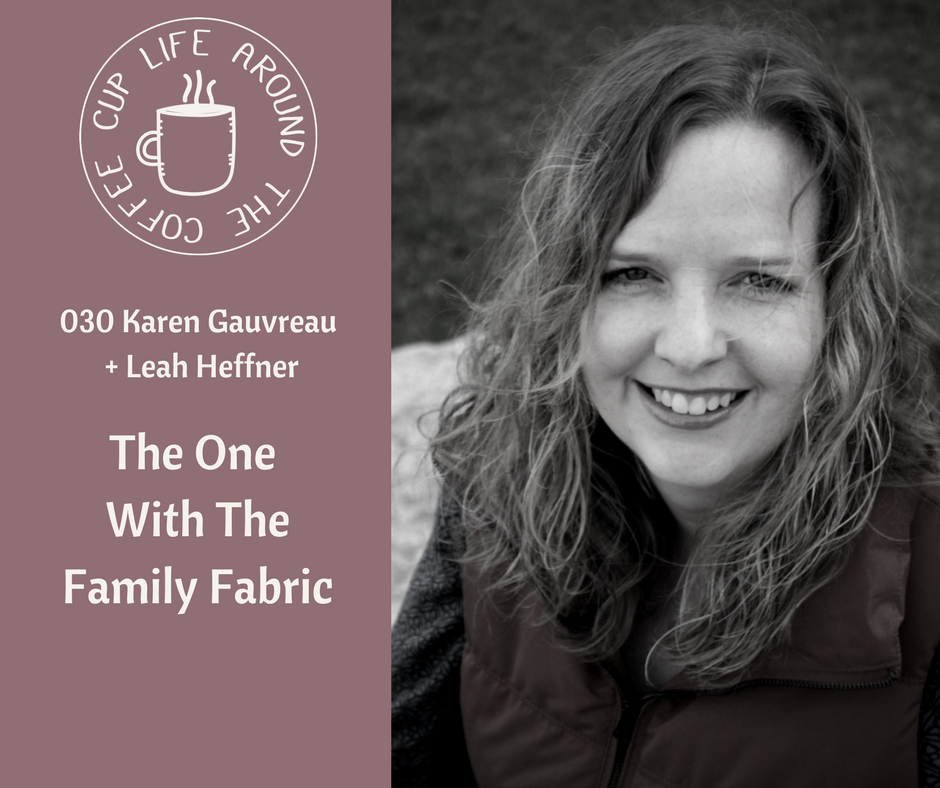 030 The One with the Family Fabric with Karen Gauvreau on the Life Around the Coffee Cup Podcast with Leah Heffner