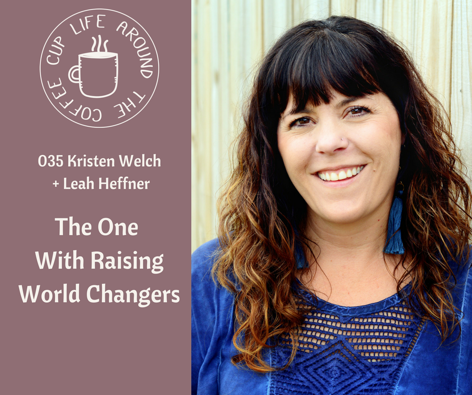 #035 The One with Raising World Changers with Kristen Welch on the Life Around the Coffee Cup with Leah Heffner