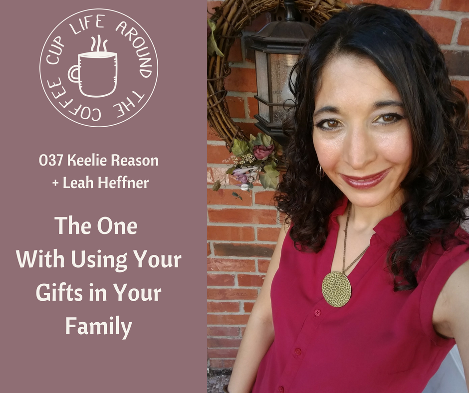 037 The One with Using Your Gifts in Your Family with Keelie Reason on the Life Around the Coffee Cup Podcast with Leah Heffner